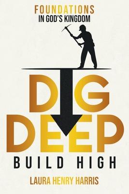 Dig Deep Build High: Foundations in God‘s Kingdom