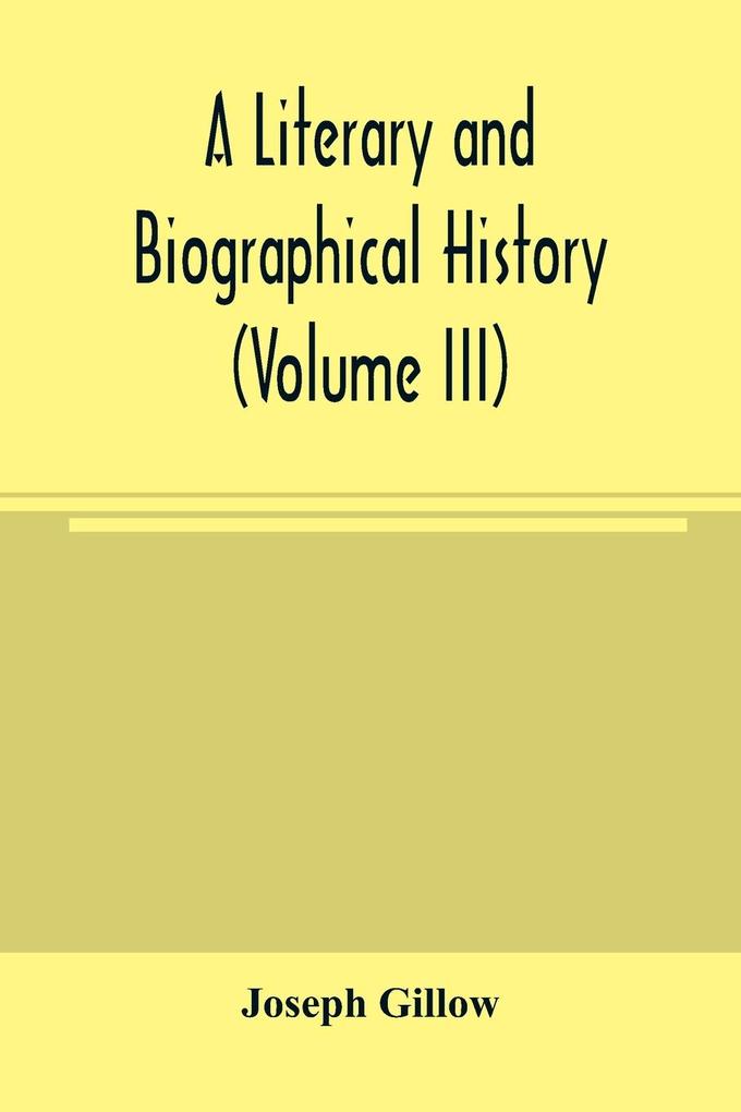 A literary and biographical history or Bibliographical dictionary of the English Catholics from the breach with Rome in 1534 to the present time (Volume III)