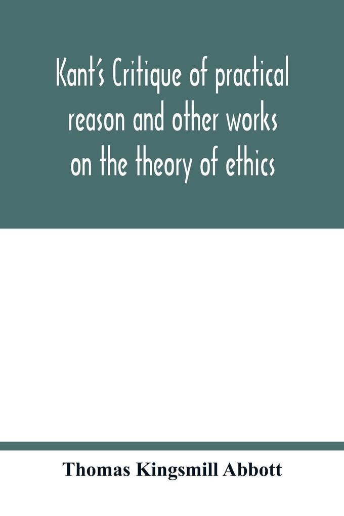 Kant's Critique of practical reason and other works on the theory of ethics