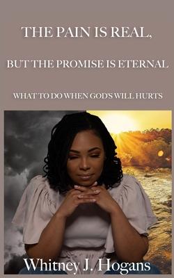 The Pain Is Real But The Promise Is Eternal: What To Do When God‘s Will Hurts