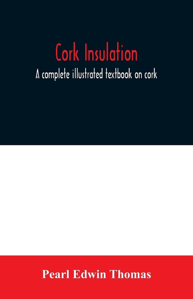 Cork insulation; a complete illustrated textbook on cork insulation-the origin of cork and history of its use for insulation-the study of heat and determination of the heat conductivity of various materials-complete specifications and directions for the p