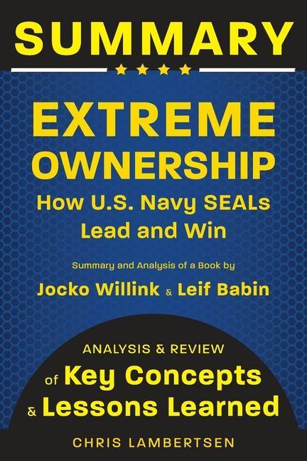 Summary of Extreme Ownership: How US Navy SEALs Lead and Win (Analysis and Review of Key Concepts and Lessons Learned)