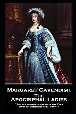 Margaret Cavendish - The Apocriphal Ladies: ‘As fear frights tears from the Eyes so grief doth send them forth‘‘