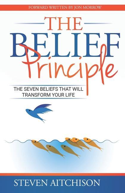 The Belief Principle: 7 Beliefs That Will Transform Your Life