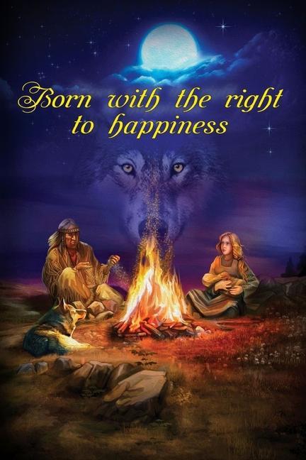 Born With The Right To Happiness: The novel about true forces behind life love and happiness