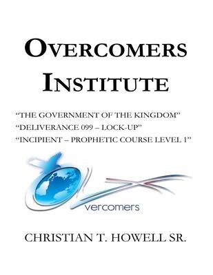 Overcomers Institute - Year One Book: The Government of the Kingdom Deliverance 099-Lock-Up and Incipient - Prophetic Course
