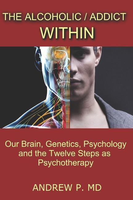 The Alcoholic / Addict Within: Our Brain Genetics Psychology and the Twelve Steps as Psychotherapy