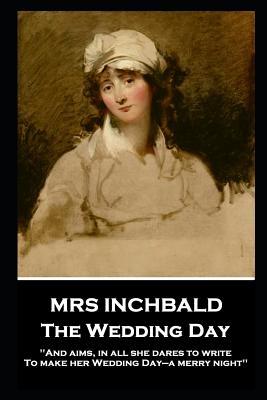 Mrs Inchbald - The Wedding Day: ‘And aims in all she dares to write To make her Wedding Day-a merry night‘‘
