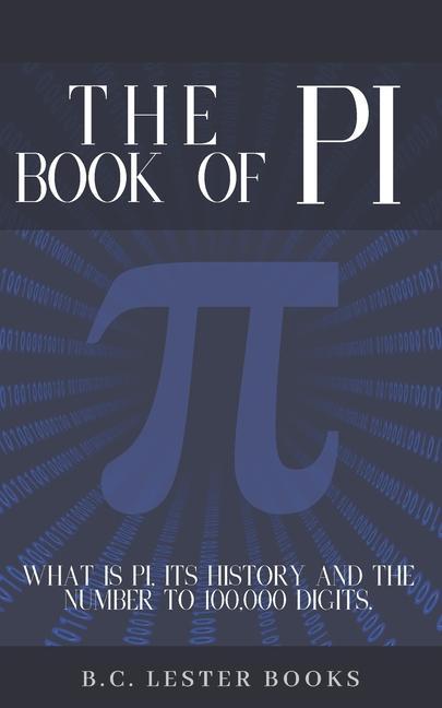 The Book Of Pi: What is Pi it‘s history and the number to 100000 digits.: A concise handbook of Pi to 100000 decimal places.