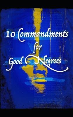 10 Commandments for Good Negroes: What You Need to Know to Be Black and Christian in America