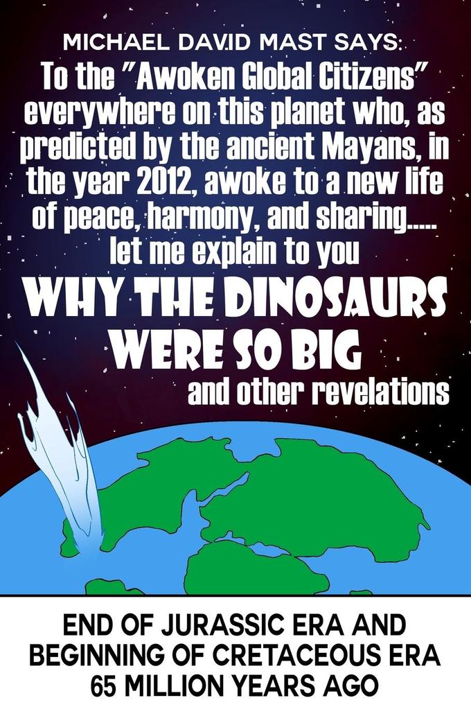 To the Awoken Global Citizens everywhere on this planet who as predicted by the ancient Mayans in the year 2012 awoke to a new life of peace harmony and sharing...let me explain to you WHY THE DINOSAURS WERE SO BIG and other revelations