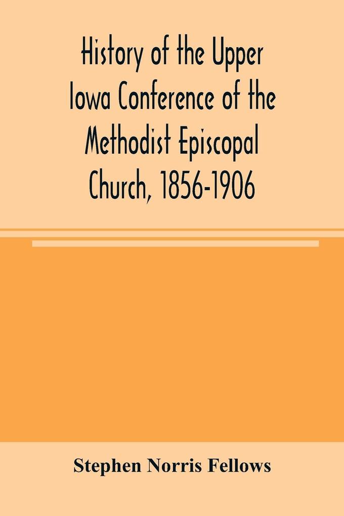 History of the Upper Iowa Conference of the Methodist Episcopal Church 1856-1906