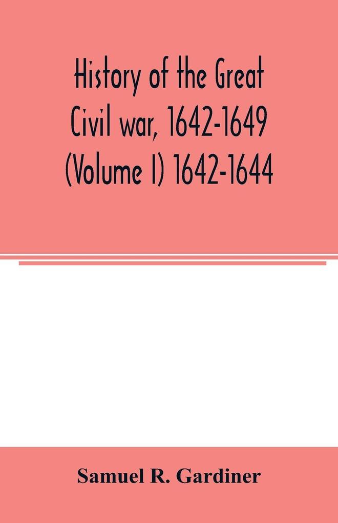 History of the great civil war 1642-1649 (Volume I) 1642-1644