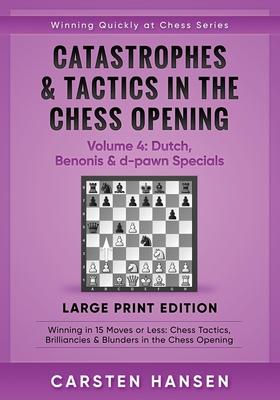 Catastrophes & Tactics in the Chess Opening - Volume 4: Dutch Benonis & d-pawn Specials - Large Print Edition: Winning in 15 Moves or Less: Chess Tac