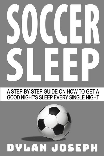 Soccer Sleep: A Step-by-Step Guide on How to Get a Good Night‘s Sleep Every Single Night