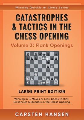 Catastrophes & Tactics in the Chess Opening - Volume 3: Flank Openings - Large Print Edition: Winning in 15 Moves or Less: Chess Tactics Brilliancies