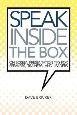 Speak Inside the Box: On-screen Presentation Tips for Speakers Trainers and Leaders