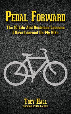 Pedal Forward: The 10 Life and Business Lessons I Have Learned on My Bike