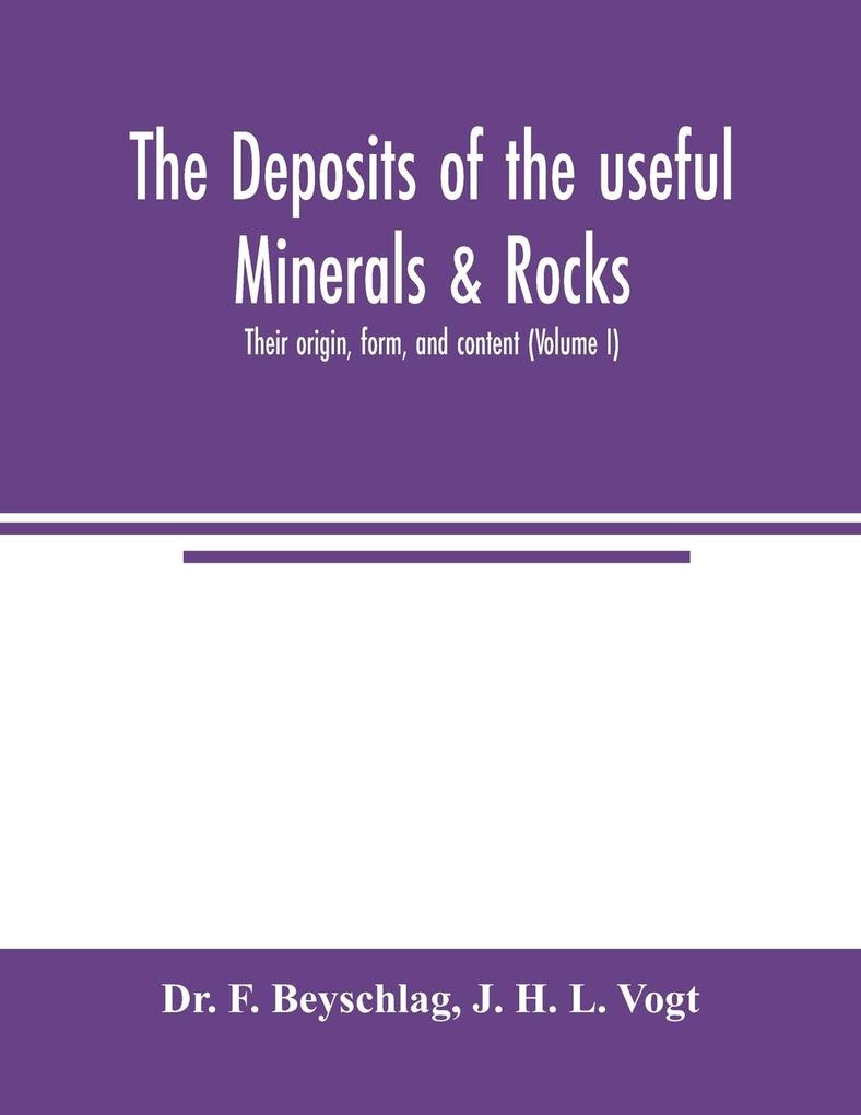 The deposits of the useful minerals & rocks; their origin form and content (Volume I)