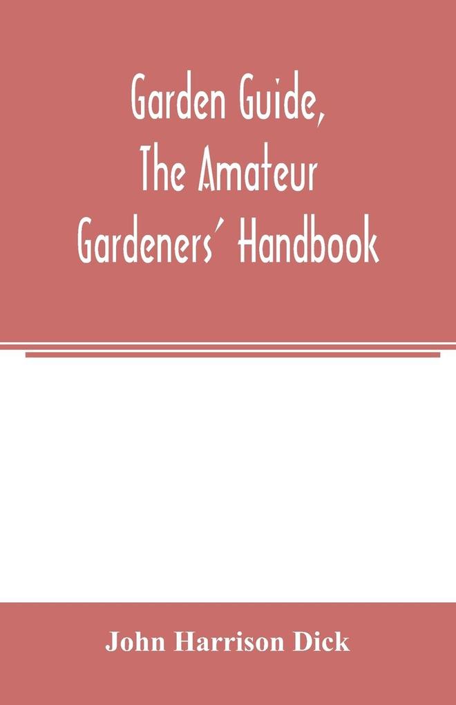 Garden guide the amateur gardeners' handbook; how to plan plant and maintain the home grounds the suburban garden the city lot. How to grow good vegetables and fruit. How to care for roses and other favorite flowers hardy plants trees shrubs lawns