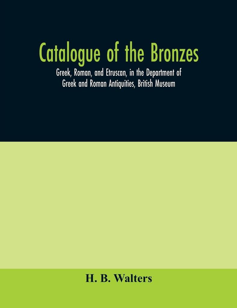 Catalogue of the bronzes Greek Roman and Etruscan in the Department of Greek and Roman Antiquities British Museum