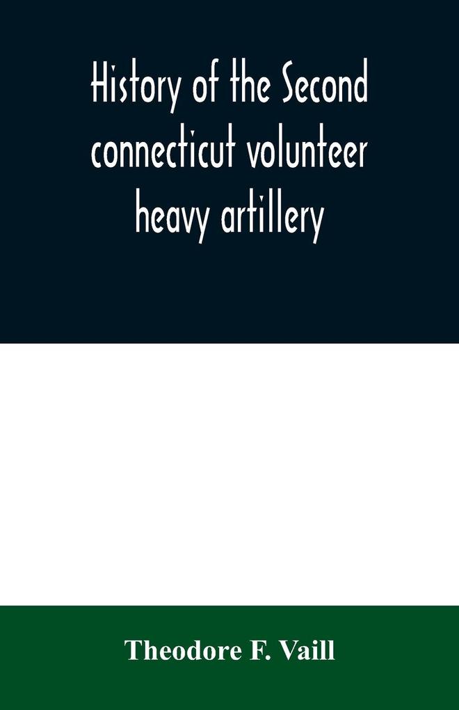 History of the Second connecticut volunteer heavy artillery. Originally the Nineteenth Connecticut vols