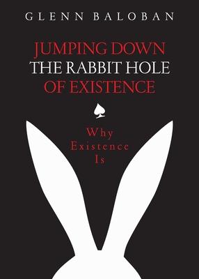Jumping Down The Rabbit Hole Of Existence: Why Existence is