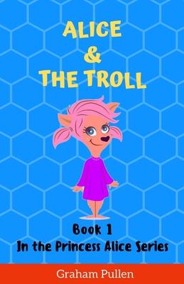 Alice & The Troll: Book 1 in the Princess Alice Series of Online Adventures