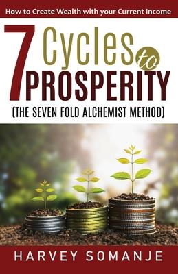 Seven Cycles to Prosperity - How to Create Wealth With Your Current Income: Sevenfold Alchemist Method