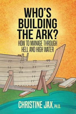 Who‘s Building the Ark?: How to Manage Through Hell and High Water
