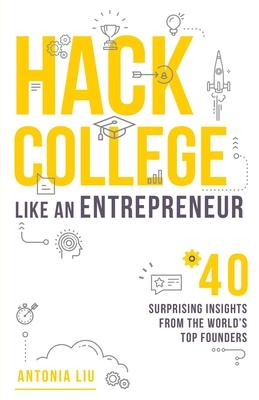 Hack College Like an Entrepreneur: 40 Surprising Insights from the World‘s Top Founders