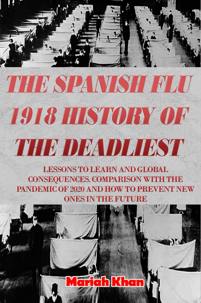 The Spanish Flu 1918 History of The Deadliest: Lessons to Learn and Global Consequences. Comparison with The Pandemic Of 2020 and How to Prevent New Ones in The Future