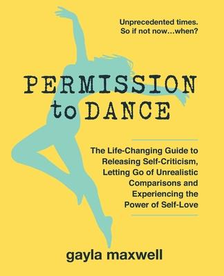 Permission to Dance: The Life-Changing Guide to Releasing Self-Criticism Letting Go of Unrealistic Comparisons and Experiencing the Power