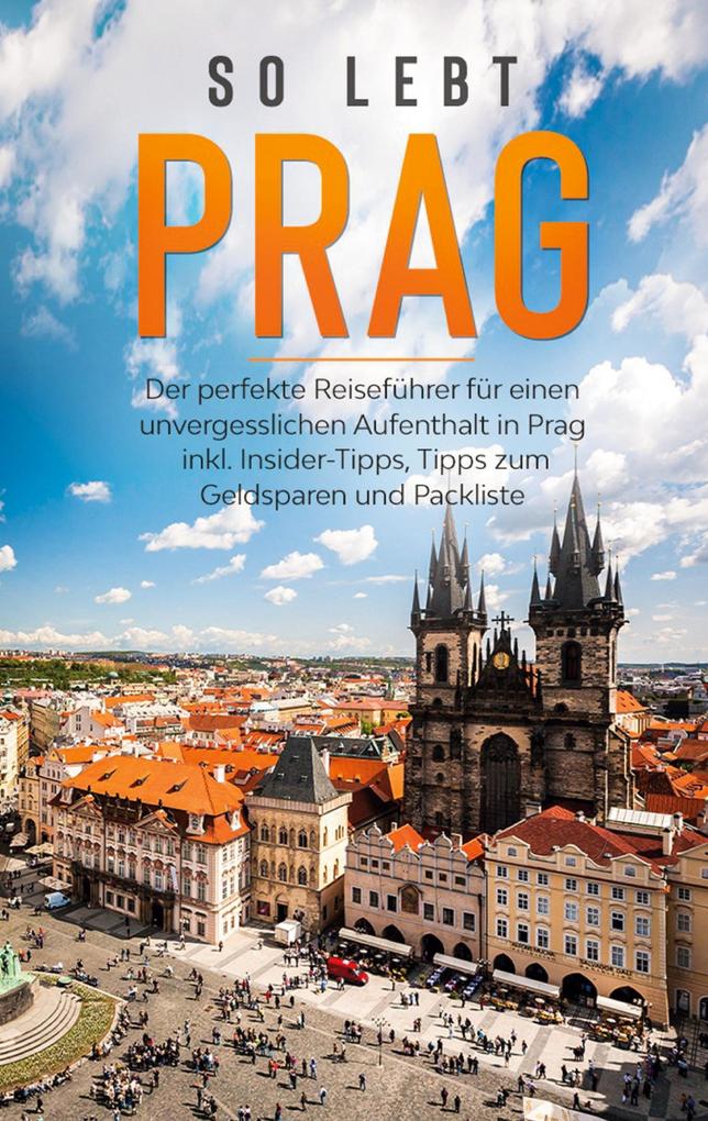 So lebt Prag: Der perfekte Reiseführer für einen unvergesslichen Aufenthalt in Prag inkl. Insider-Tipps Tipps zum Geldsparen und Packliste
