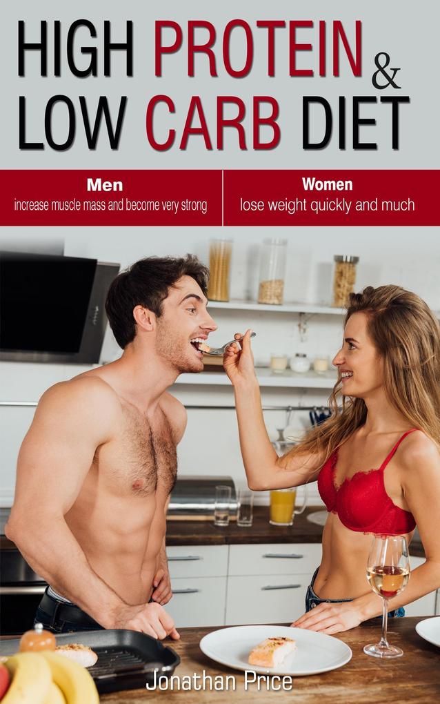 High Protein & Low Carb Diet Women -Lose Weight Quickly and Much - Men -Increase Muscle Mass and Become Very Strong - (COOKBOOK #3)