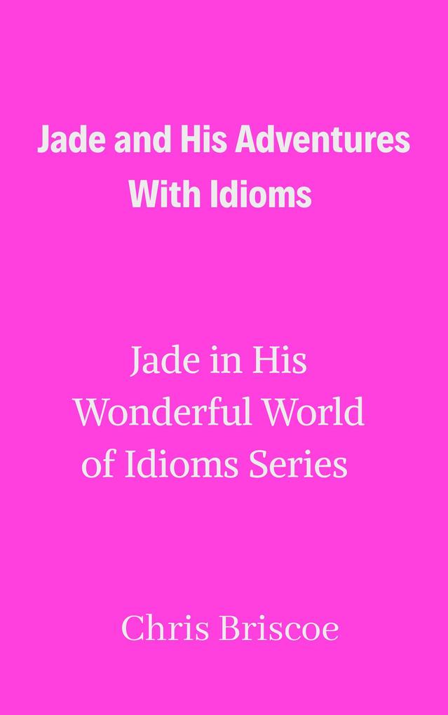 Jade and His Adventures With Idioms (Jade in His Wonderful World of Idioms #1)