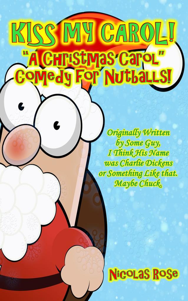 Kiss My Carol!: A Christmas Carol Comedy For Nutballs