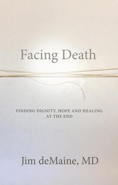 Facing Death: Finding Dignity Hope and Healing at the End
