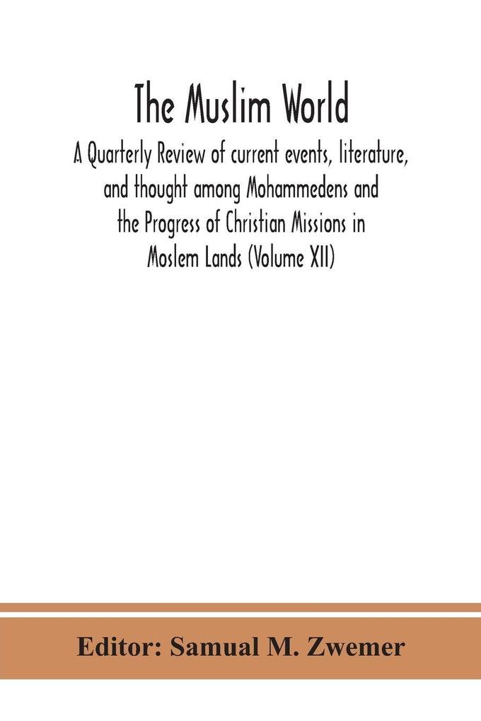 The Muslim World; A Quarterly Review Of Current Events Literature And Thought Among Mohammedens And The Progress Of Christian Missions In Moslem Lands (Volume Xii)