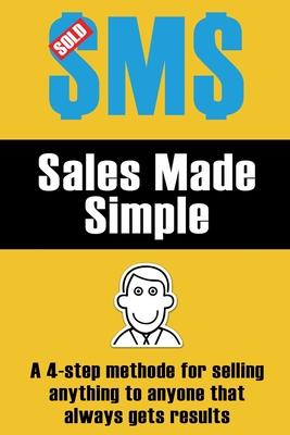 Sales Made Simple: A 4-step method for selling anything to anyone that always gets results.
