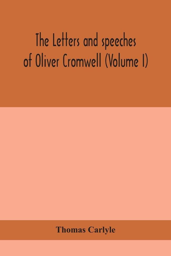 The Letters And Speeches Of Oliver Cromwell (Volume I)