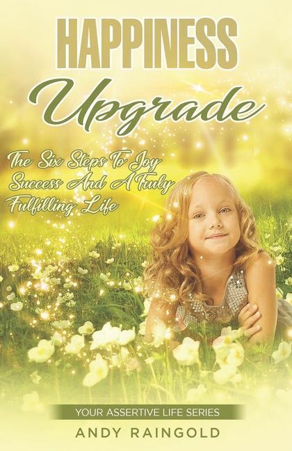 Happiness Upgrade: 6 Steps To Greater Joy Success and Advantage on Your Journey to A More Fulfilling Life
