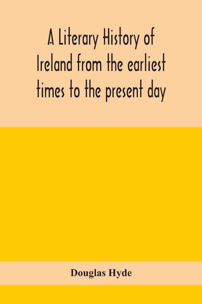 A Literary History Of Ireland From The Earliest Times To The Present Day