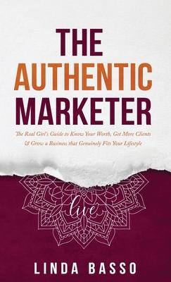 The Authentic Marketer: The Real Girl‘s Guide to Know Your Worth Get More Clients & Grow a Business that Genuinely Fits Your Lifestyle
