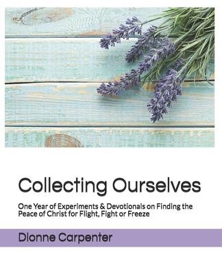 Collecting Ourselves: One Year of Experiments & Devotionals on Finding the Peace of Christ for Flight Fight or Freeze