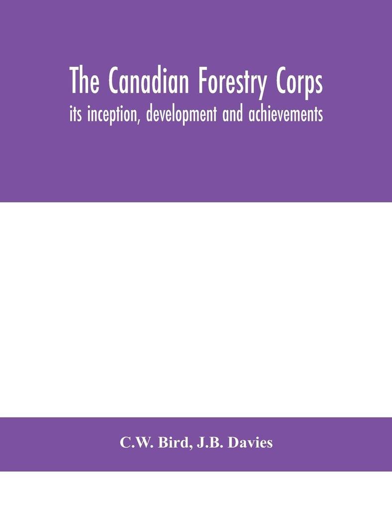 The Canadian Forestry Corps; Its Inception Development And Achievements
