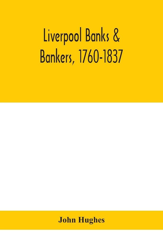 Liverpool banks & bankers 1760-1837 a history of the circumstances which gave rise to the industry and of the men who founded and developed it