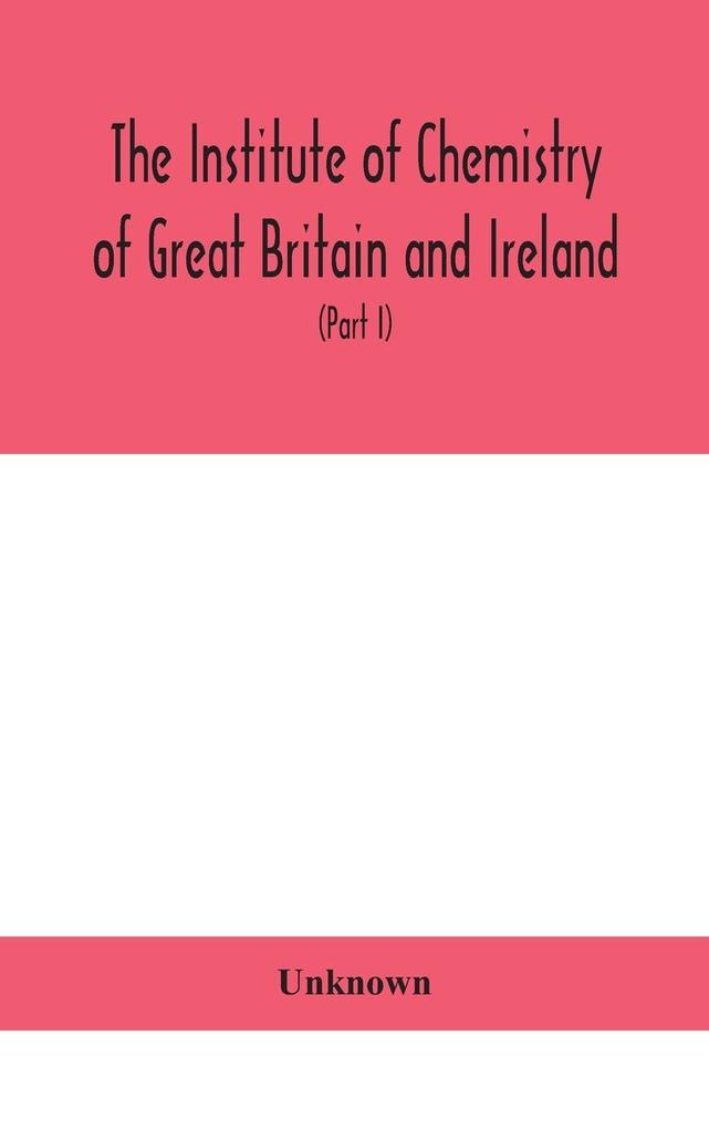The Institute of Chemistry of Great Britain and Ireland; Founded Incorporated by Royal Charter 1885. Journal and Proceedings 1921 (Part I)