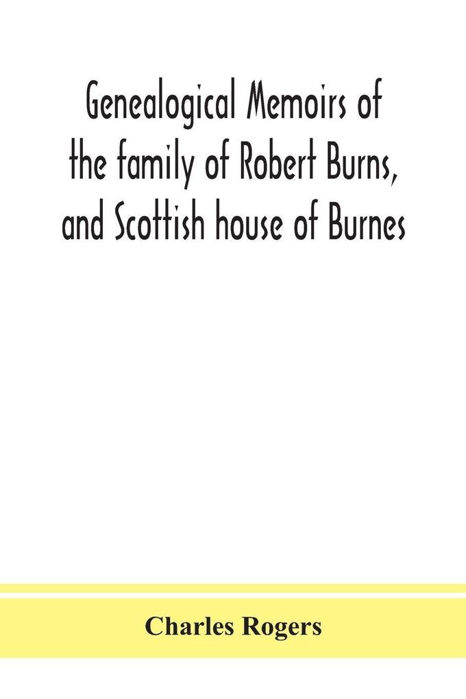 Genealogical Memoirs Of The Family Of Robert Burns And Scottish House Of Burnes