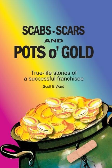 Scabs Scars and Pots O‘Gold: True-Life Stories of a Successful Franchisee